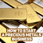 How to start a precious metals business | How to Start a Precious Metals Business